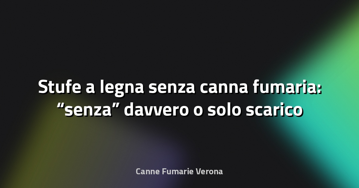 🔥 Stufe a legna senza canna fumaria: “senza” davvero o solo scarico diverso?