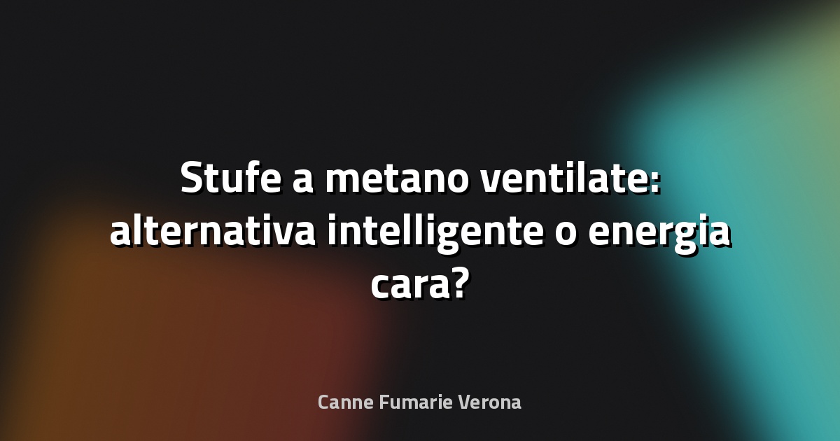 🔥 Stufe a metano ventilate: alternativa intelligente o energia cara?