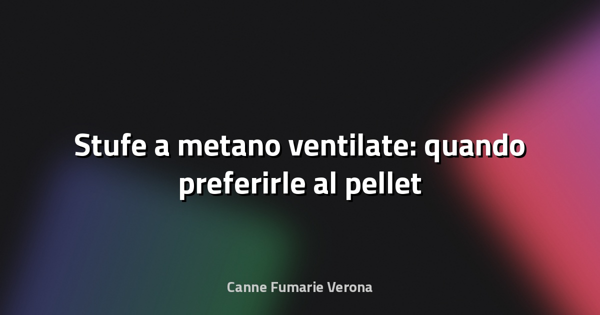 🔥 Stufe a metano ventilate: quando preferirle al pellet