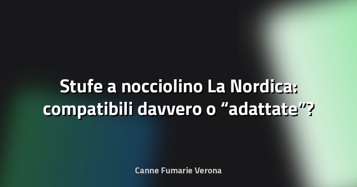 🔥 Stufe a nocciolino La Nordica: compatibili davvero o “adattate”?