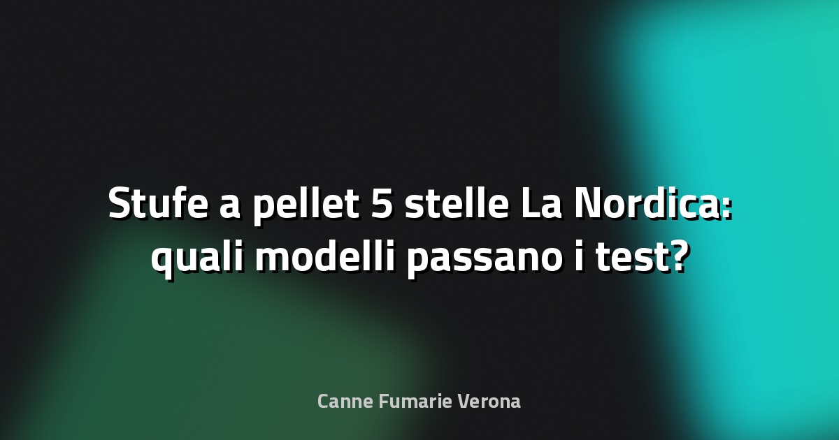 🔥 Stufe a pellet 5 stelle La Nordica: quali modelli passano i test?