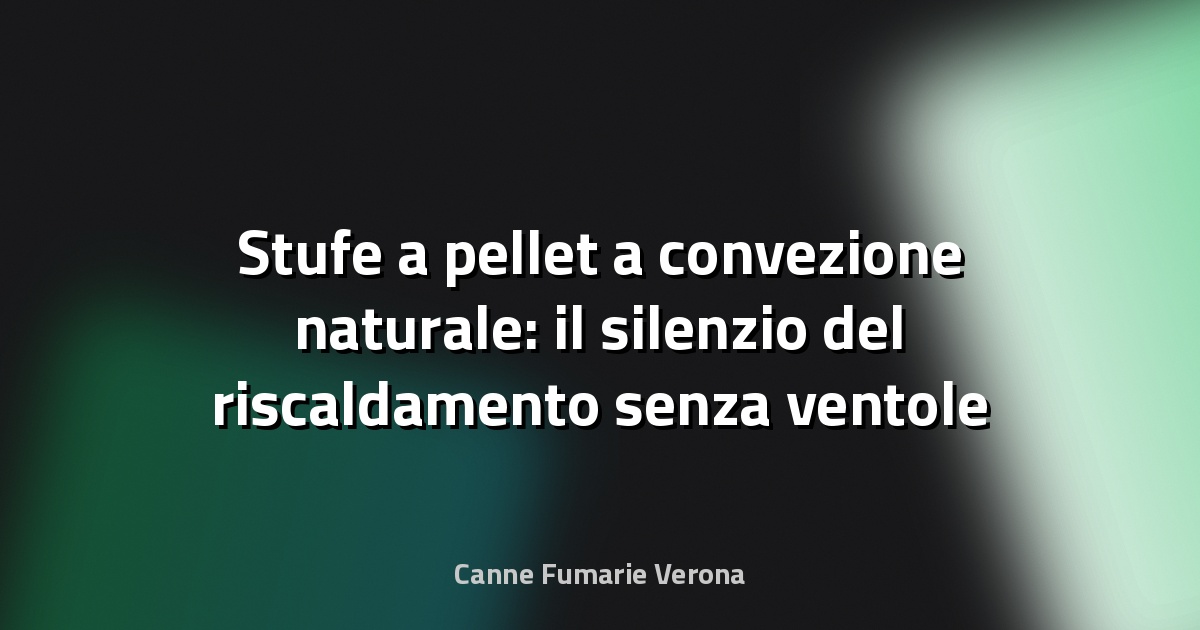Stufe a pellet a convezione naturale: il silenzio del riscaldamento senza ventole