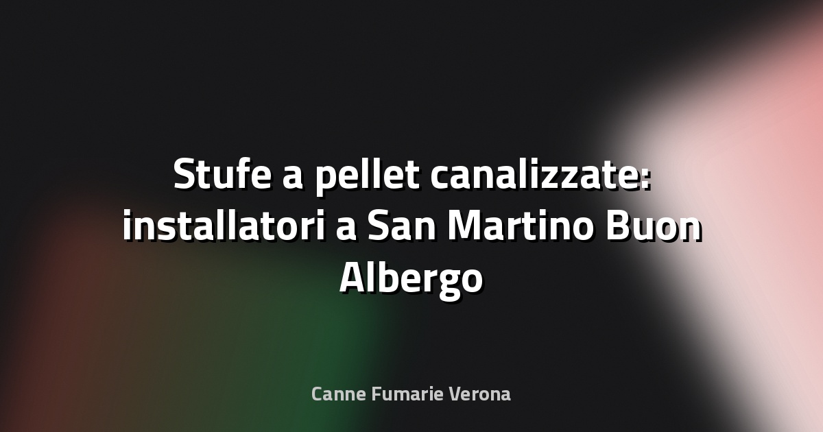🔥 Stufe a pellet canalizzate: installatori a San Martino Buon Albergo