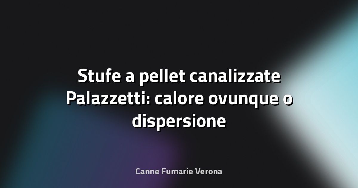 🔥 Stufe a pellet canalizzate Palazzetti: calore ovunque o dispersione nascosta?
