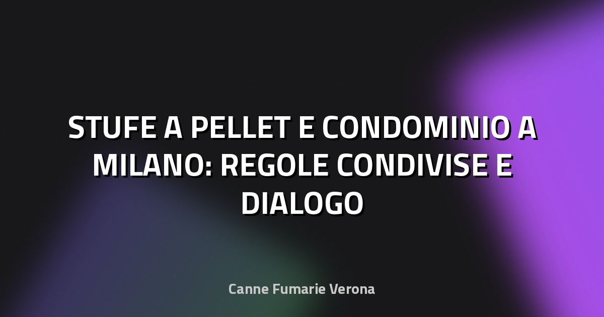 🔥 STUFE A PELLET E CONDOMINIO A MILANO: REGOLE CONDIVISE E DIALOGO