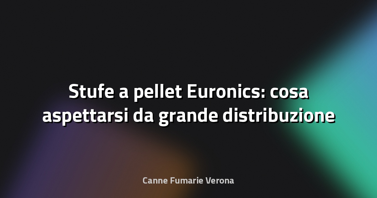 🔥 Stufe a pellet Euronics: cosa aspettarsi da grande distribuzione