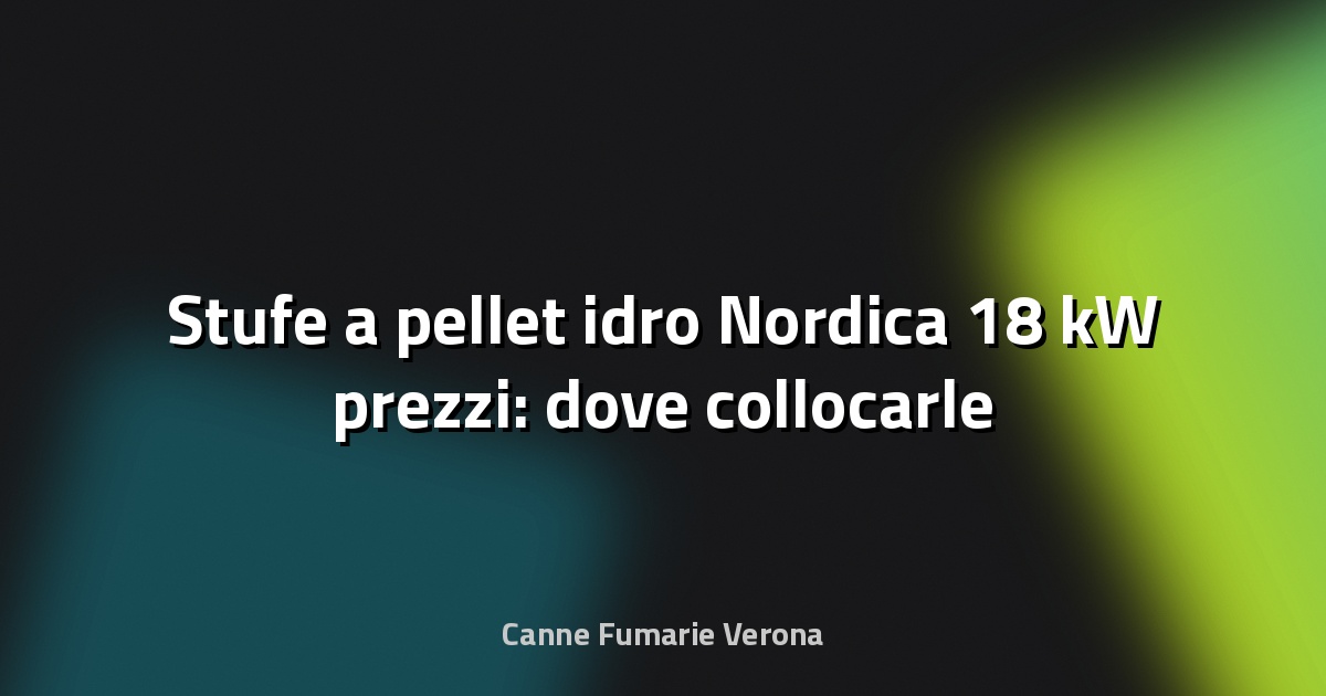 🔥 Stufe a pellet idro Nordica 18 kW prezzi: dove collocarle