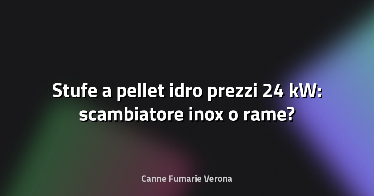 🔥 Stufe a pellet idro prezzi 24 kW: scambiatore inox o rame?