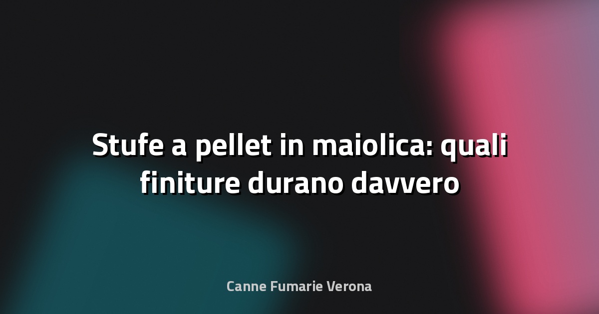 🔥 Stufe a pellet in maiolica: quali finiture durano davvero