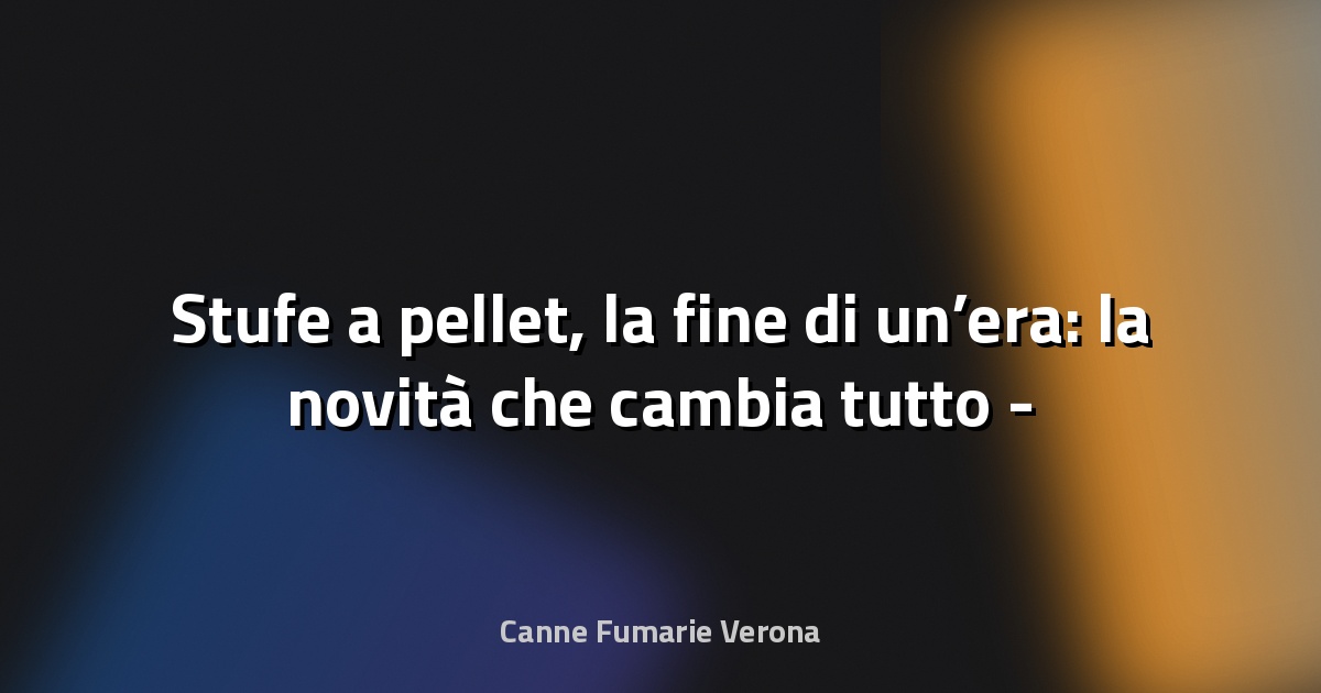 🔥 Stufe a pellet, la fine di un’era: la novità che cambia tutto - Ecoblog
