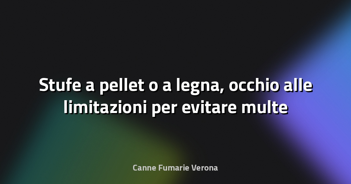 🔥 Stufe a pellet o a legna, occhio alle limitazioni per evitare multe