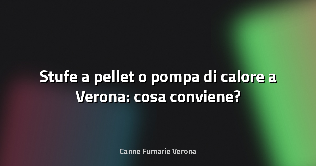 🔥 Stufe a pellet o pompa di calore a Verona: cosa conviene?