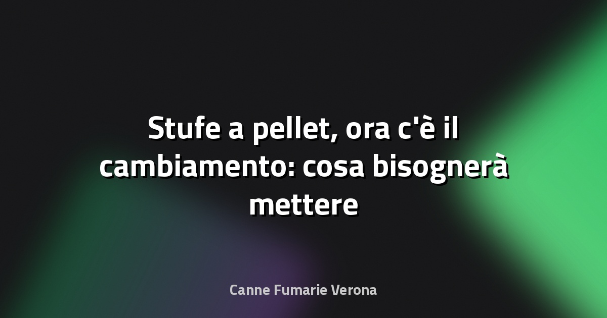 🔥 Stufe a pellet, ora c'è il cambiamento: cosa bisognerà mettere in casa | L'Unione Europea ha deciso - Notizia Locale