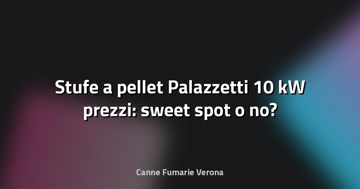 🔥 Stufe a pellet Palazzetti 10 kW prezzi: sweet spot o no?