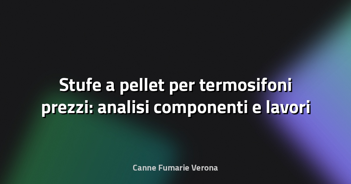 🔥 Stufe a pellet per termosifoni prezzi: analisi componenti e lavori