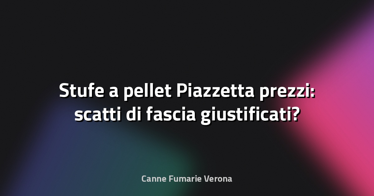 🔥 Stufe a pellet Piazzetta prezzi: scatti di fascia giustificati?