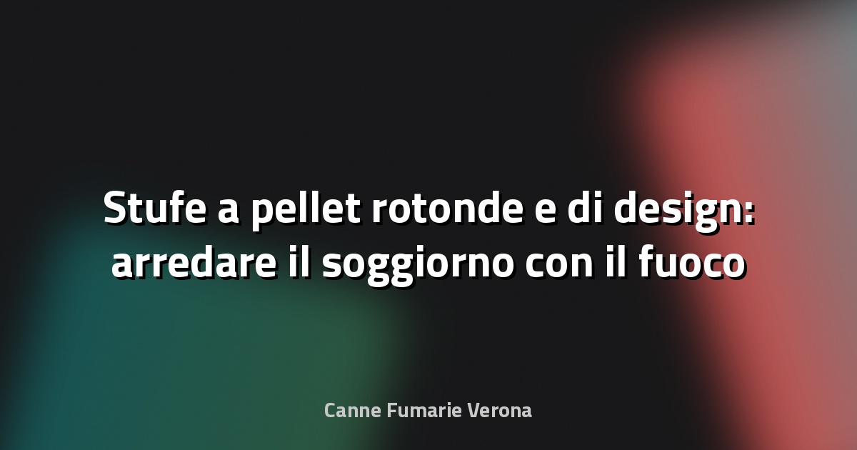 Stufe a pellet rotonde e di design: arredare il soggiorno con il fuoco