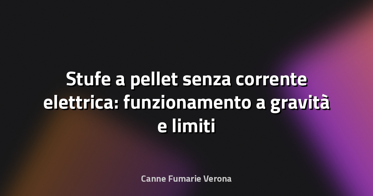Stufe a pellet senza corrente elettrica: funzionamento a gravità e limiti