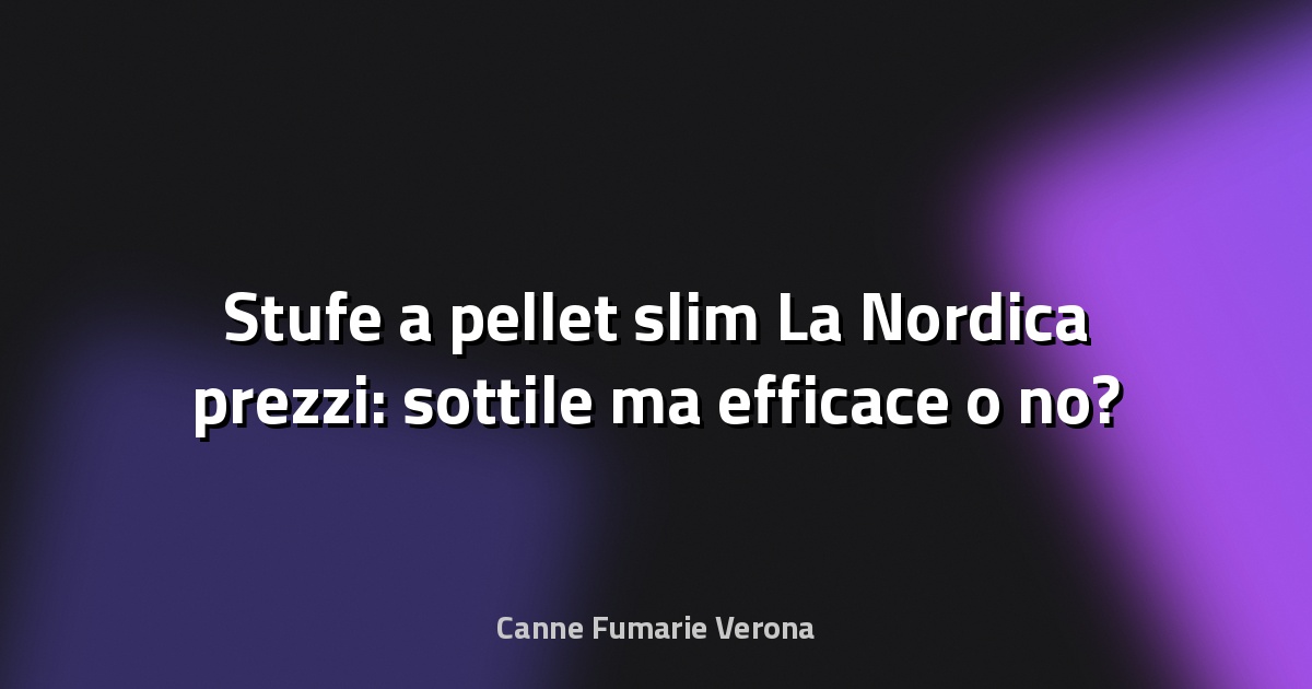 🔥 Stufe a pellet slim La Nordica prezzi: sottile ma efficace o no?