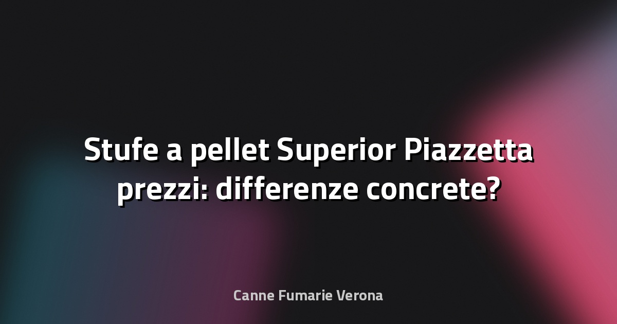 🔥 Stufe a pellet Superior Piazzetta prezzi: differenze concrete?