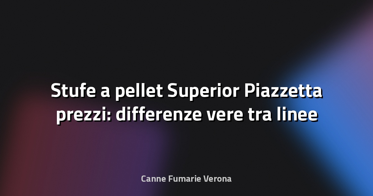 🔥 Stufe a pellet Superior Piazzetta prezzi: differenze vere tra linee