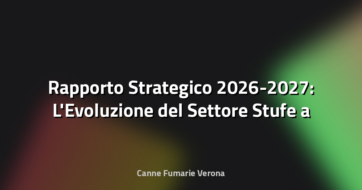 🔥Rapporto Strategico 2026-2027: L'Evoluzione del Settore Stufe a Pellet – Tecnologie, Normative e Mercato