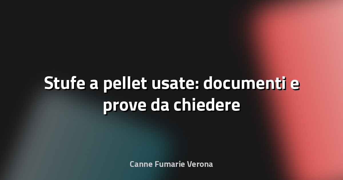 🔥 Stufe a pellet usate: documenti e prove da chiedere