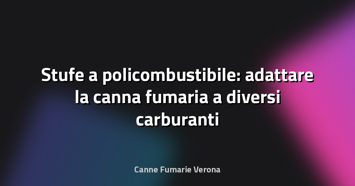 🔥 Stufe a policombustibile: adattare la canna fumaria a diversi carburanti