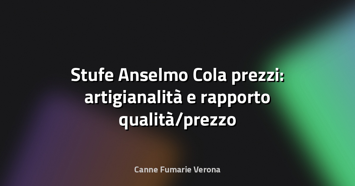 🔥 Stufe Anselmo Cola prezzi: artigianalità e rapporto qualità/prezzo