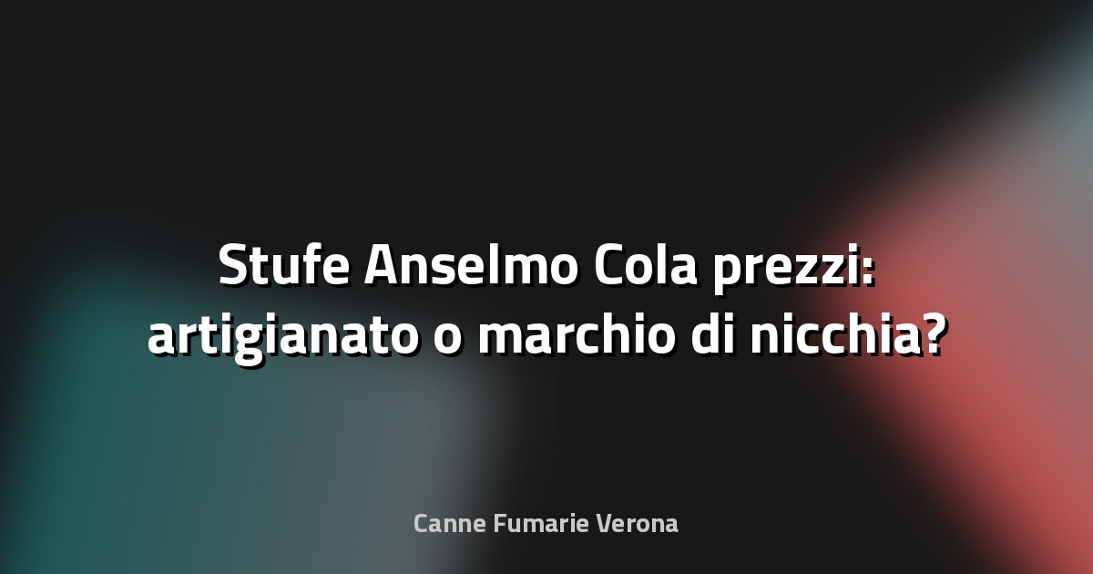 🔥 Stufe Anselmo Cola prezzi: artigianato o marchio di nicchia?