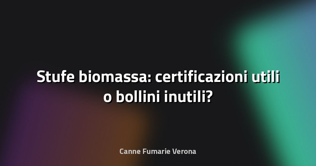 🔥 Stufe biomassa: certificazioni utili o bollini inutili?