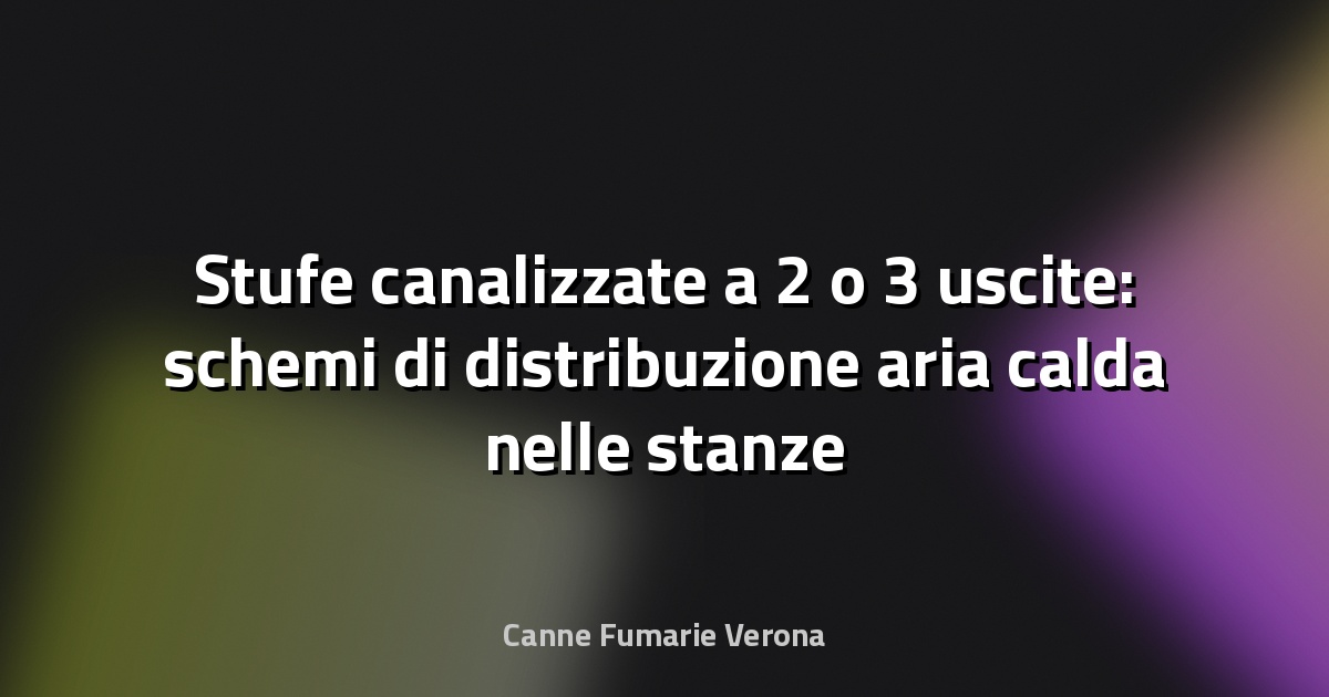 Stufe canalizzate a 2 o 3 uscite: schemi di distribuzione aria calda nelle stanze