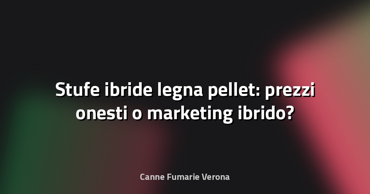 🔥 Stufe ibride legna pellet: prezzi onesti o marketing ibrido?