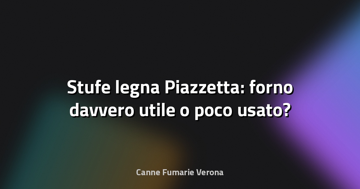 🔥 Stufe legna Piazzetta: forno davvero utile o poco usato?