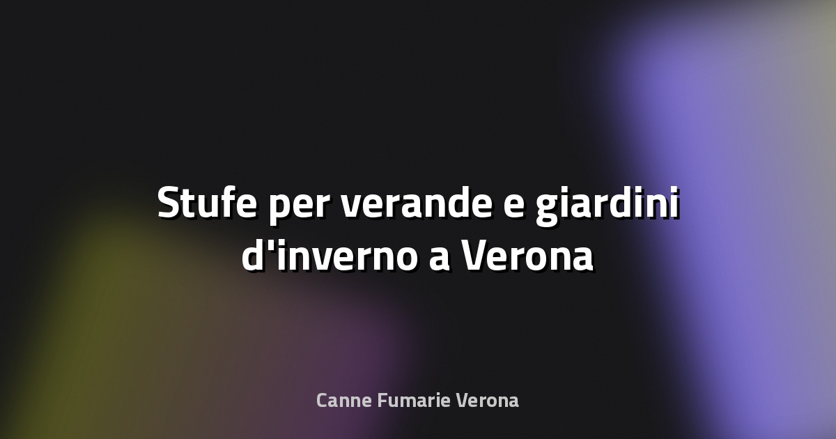 🔥 Stufe per verande e giardini d'inverno a Verona