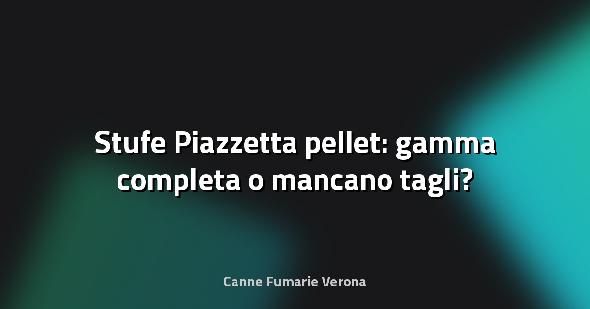 🔥 Stufe Piazzetta pellet: gamma completa o mancano tagli?