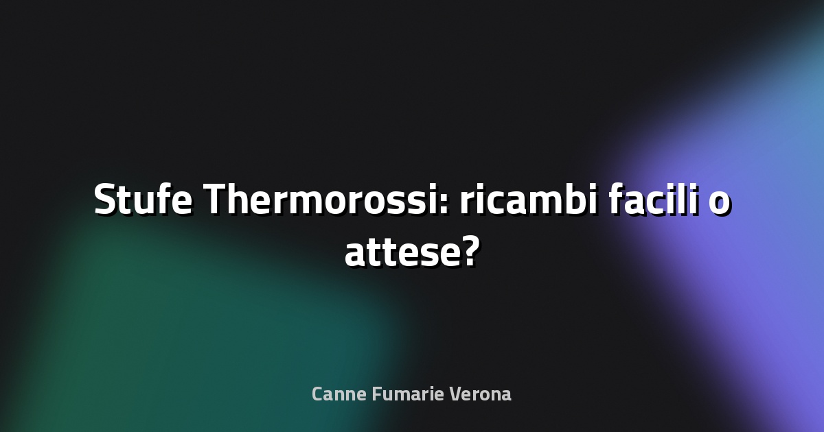 🔥 Stufe Thermorossi: ricambi facili o attese?