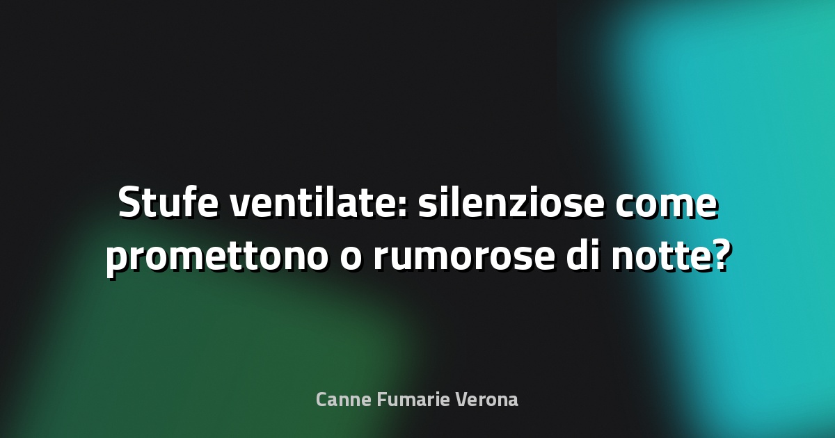 🔥 Stufe ventilate: silenziose come promettono o rumorose di notte?