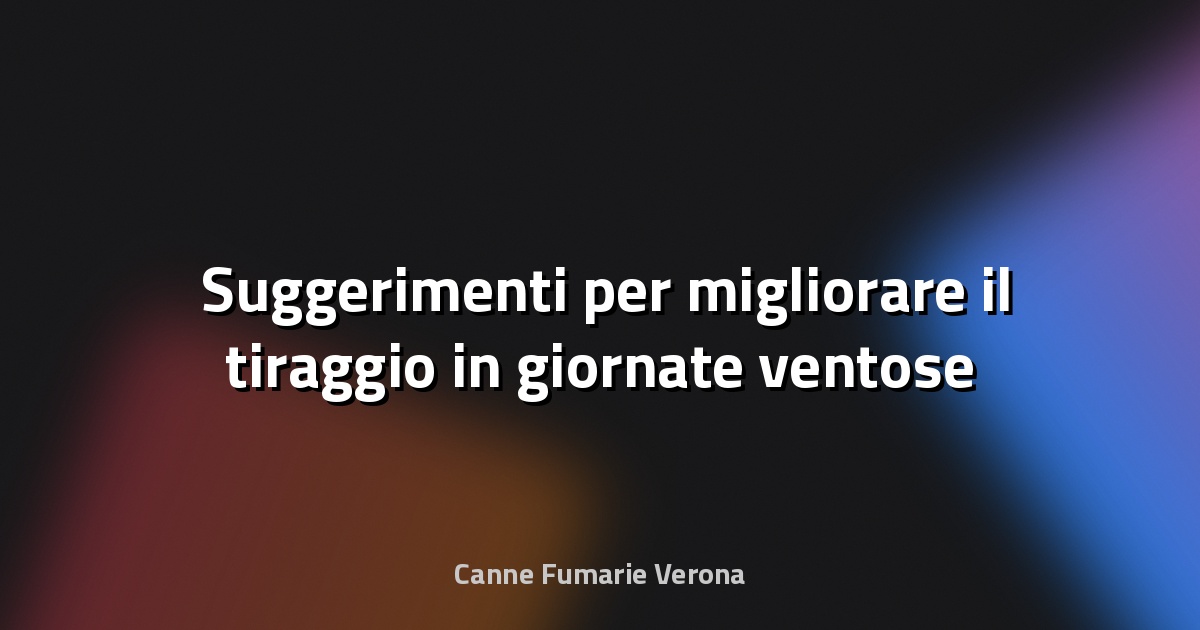 🌬️ Suggerimenti per migliorare il tiraggio in giornate ventose