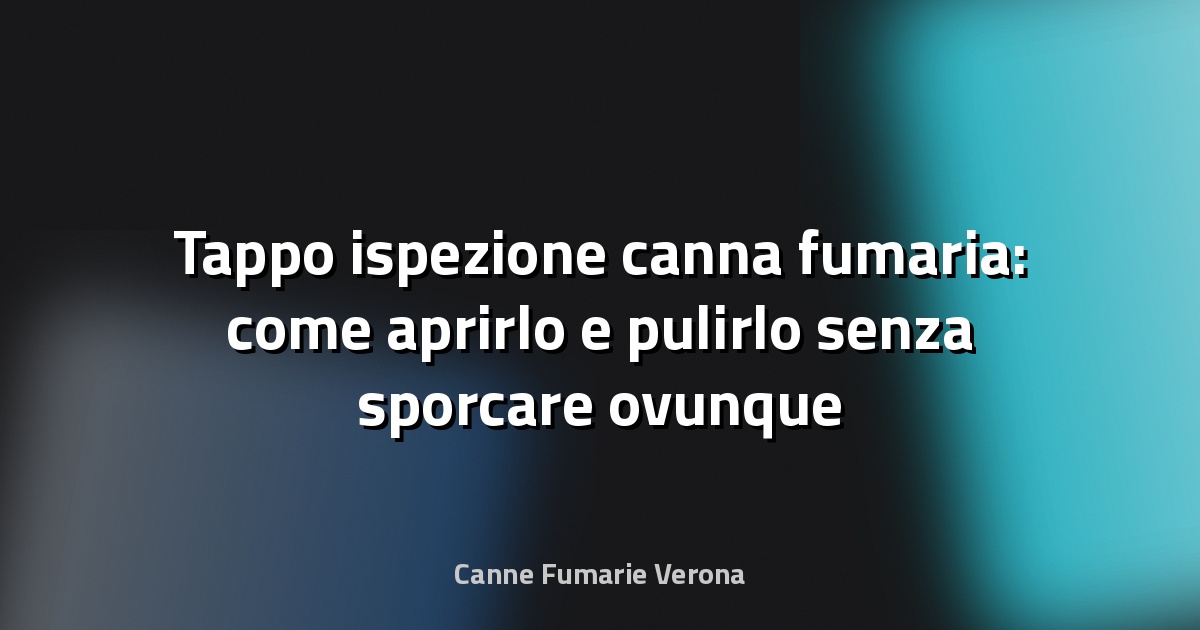 Tappo ispezione canna fumaria: come aprirlo e pulirlo senza sporcare ovunque