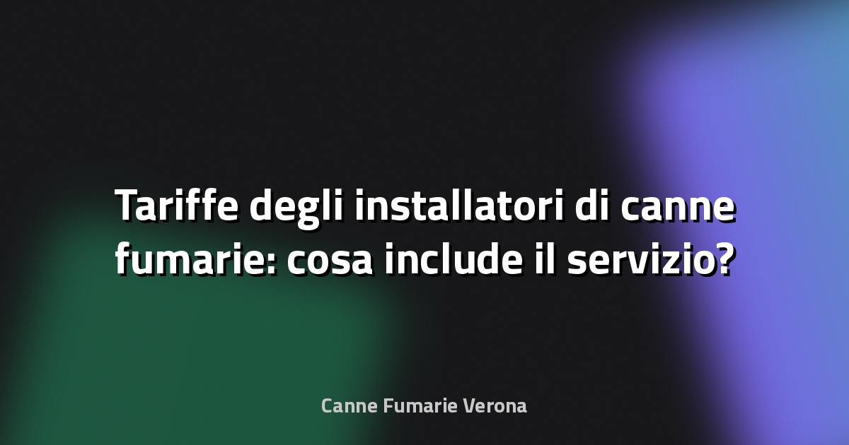 🔥 Tariffe degli installatori di canne fumarie: cosa include il servizio?