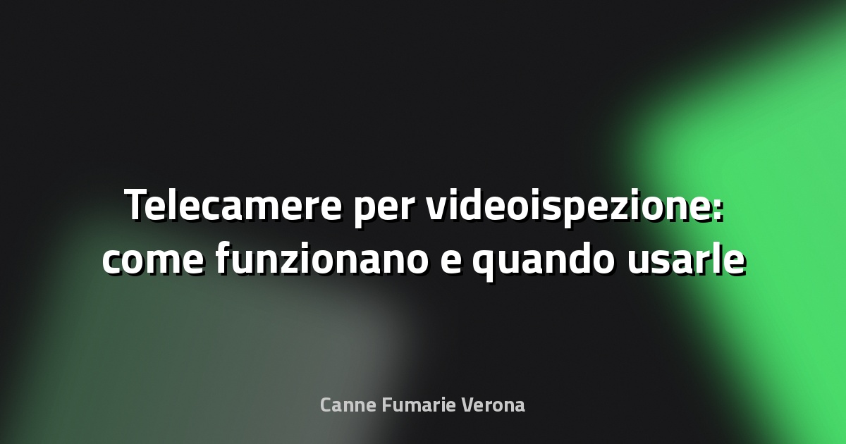 📹 Telecamere per videoispezione: come funzionano e quando usarle