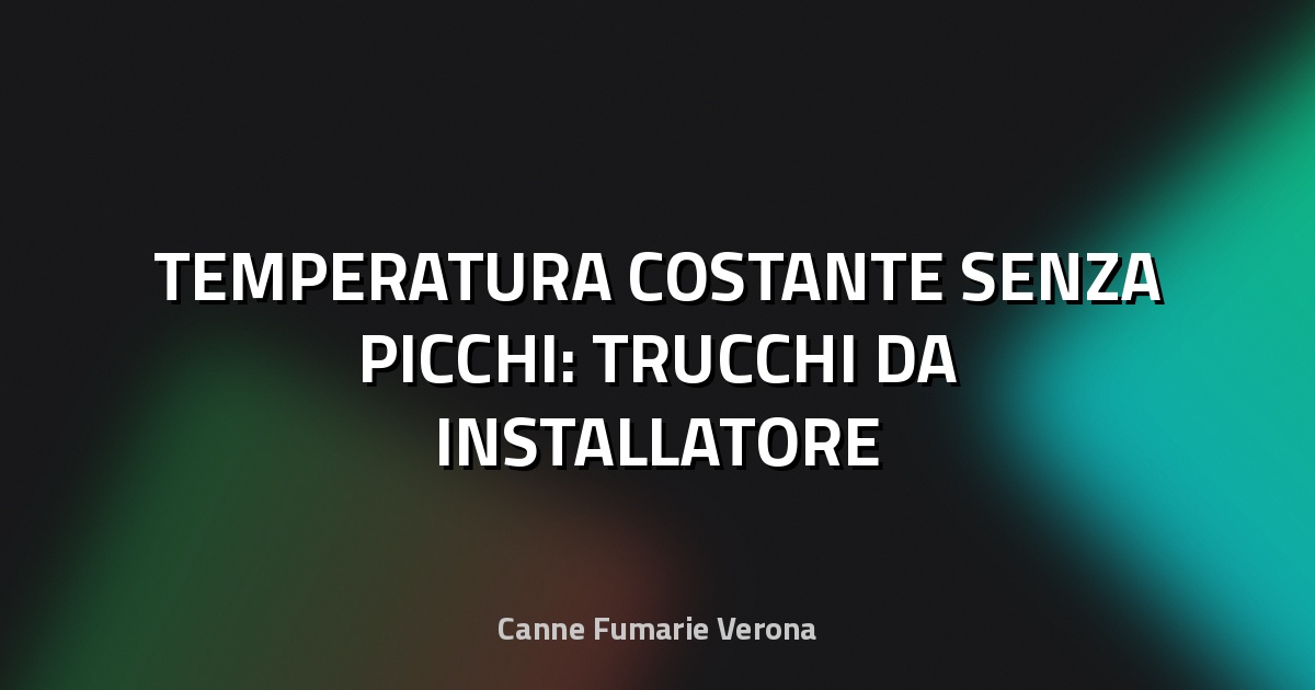 🔥 TEMPERATURA COSTANTE SENZA PICCHI: TRUCCHI DA INSTALLATORE