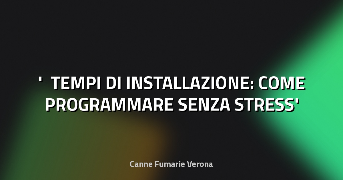 ⏳ TEMPI DI INSTALLAZIONE: COME PROGRAMMARE SENZA STRESS