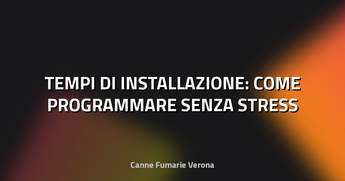 🕒 TEMPI DI INSTALLAZIONE: COME PROGRAMMARE SENZA STRESS