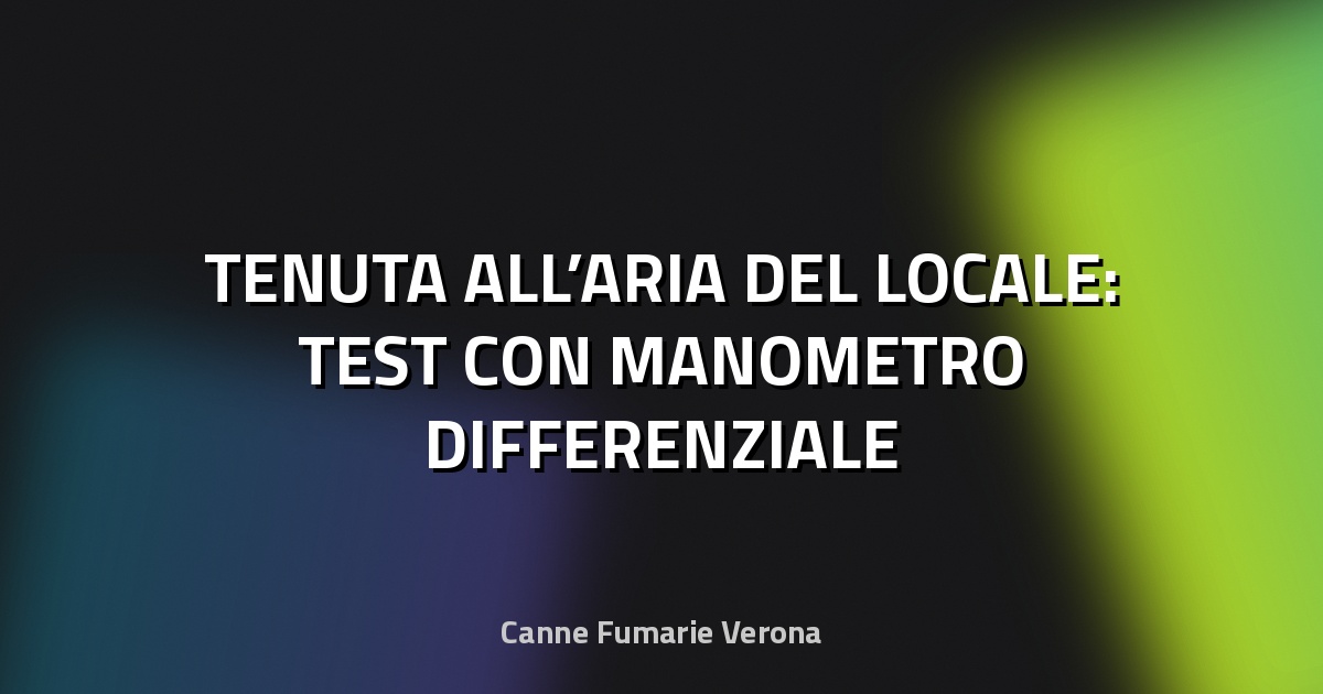 🔍 TENUTA ALL’ARIA DEL LOCALE: TEST CON MANOMETRO DIFFERENZIALE