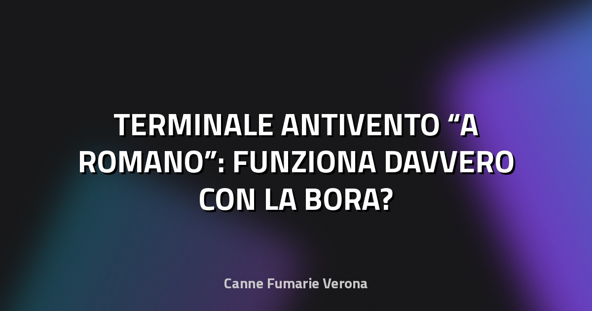 🌬 TERMINALE ANTIVENTO “A ROMANO”: FUNZIONA DAVVERO CON LA BORA?
