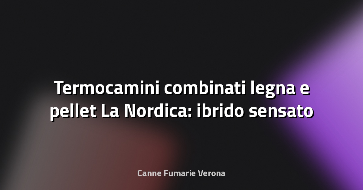 🔥 Termocamini combinati legna e pellet La Nordica: ibrido sensato o eccesso?