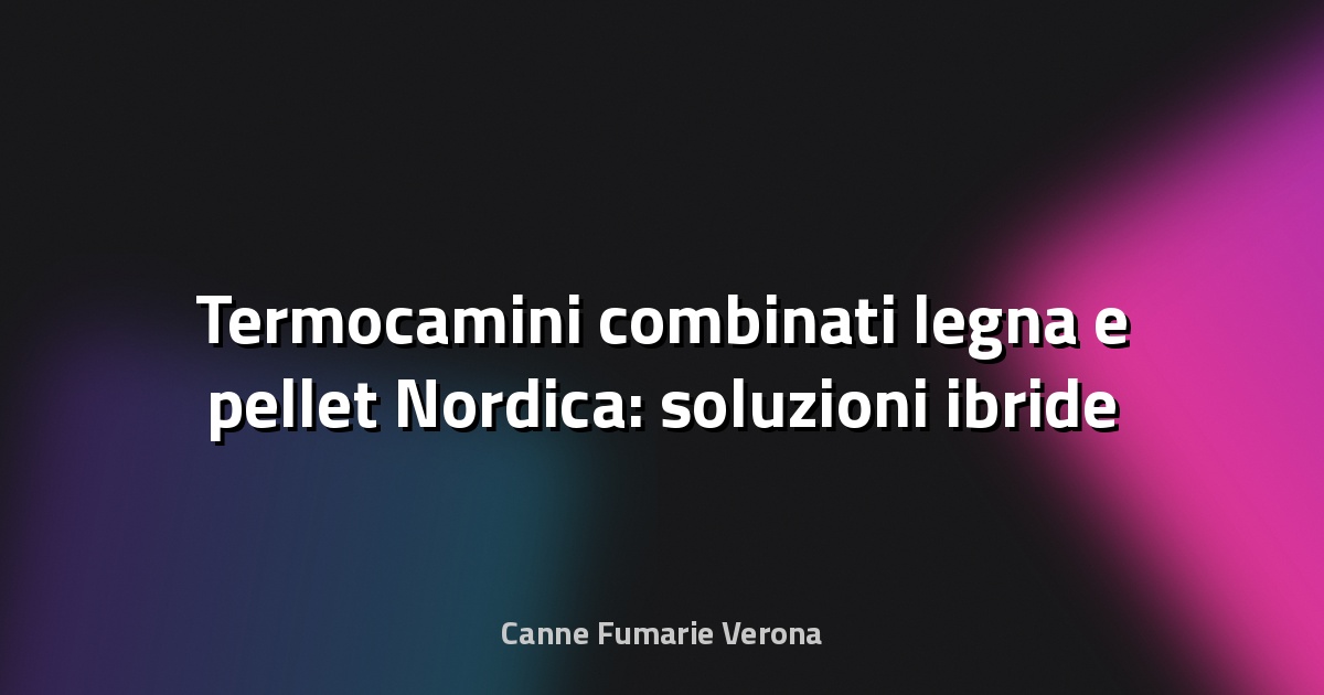 🔥 Termocamini combinati legna e pellet Nordica: soluzioni ibride spiegate