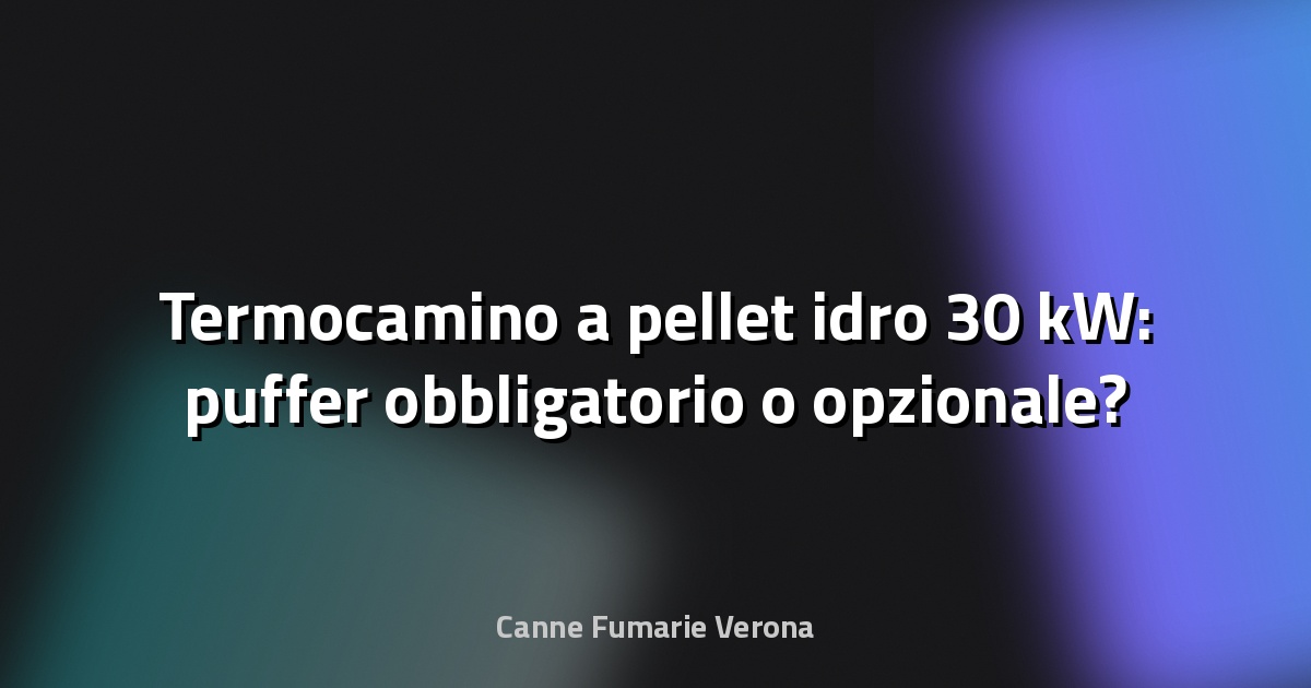 🔥 Termocamino a pellet idro 30 kW: puffer obbligatorio o opzionale?